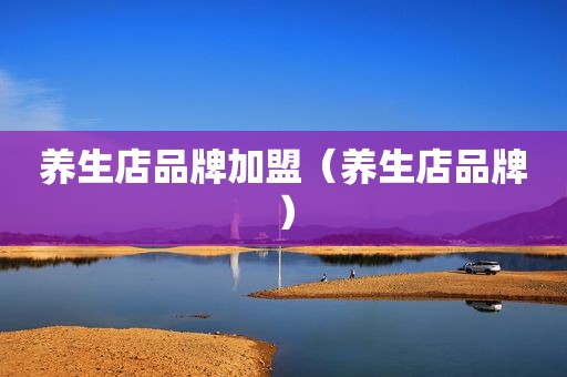养生店品牌加盟（养生店品牌）