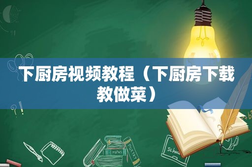 下厨房视频教程（下厨房下载教做菜）