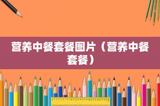 营养中餐套餐图片（营养中餐套餐）