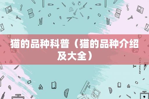 猫的品种科普（猫的品种介绍及大全）