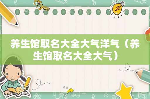 养生馆取名大全大气洋气（养生馆取名大全大气）