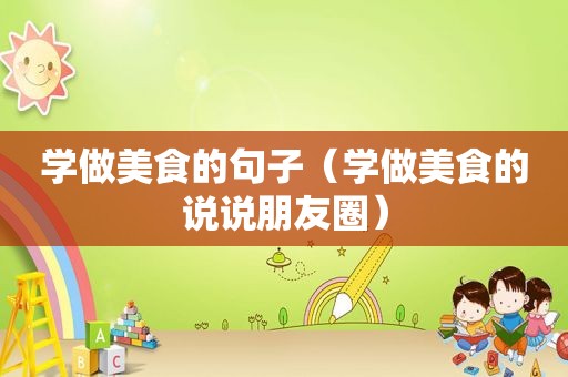 学做美食的句子（学做美食的说说朋友圈）