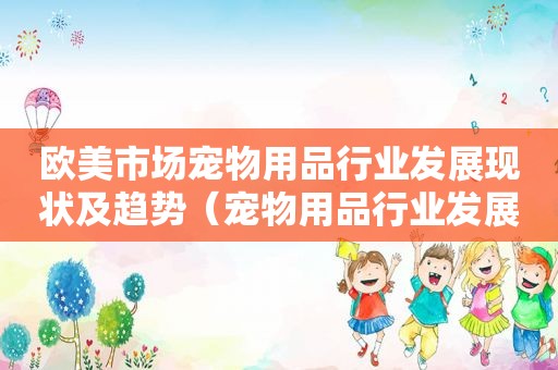 欧美市场宠物用品行业发展现状及趋势（宠物用品行业发展现状及趋势）