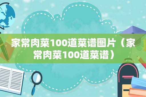 家常肉菜100道菜谱图片（家常肉菜100道菜谱）