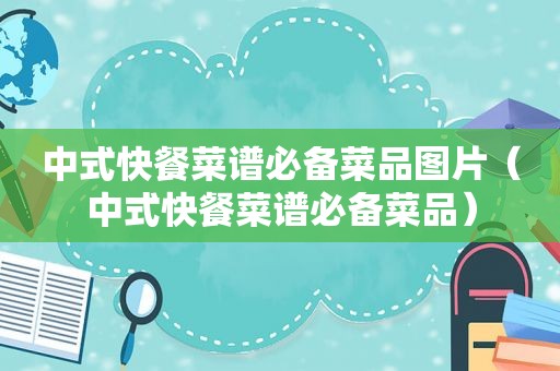 中式快餐菜谱必备菜品图片（中式快餐菜谱必备菜品）