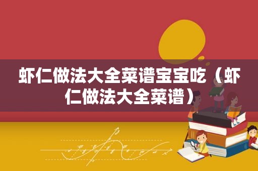 虾仁做法大全菜谱宝宝吃（虾仁做法大全菜谱）
