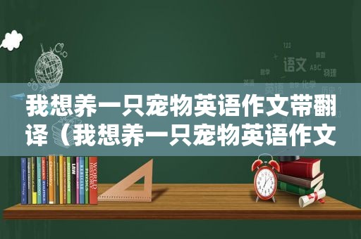 我想养一只宠物英语作文带翻译（我想养一只宠物英语作文）
