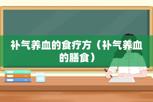 补气养血的食疗方（补气养血的膳食）