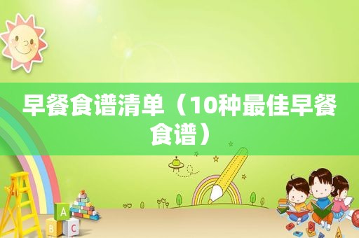 早餐食谱清单（10种最佳早餐食谱）