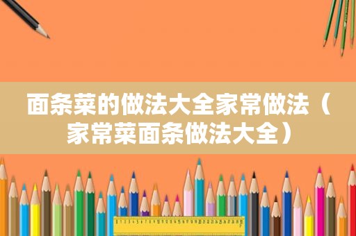 面条菜的做法大全家常做法（家常菜面条做法大全）