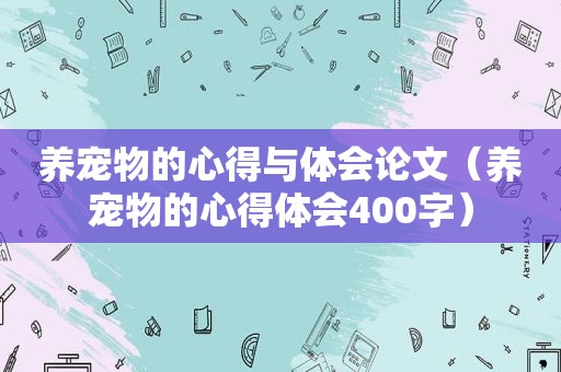 养宠物的心得与体会论文（养宠物的心得体会400字）
