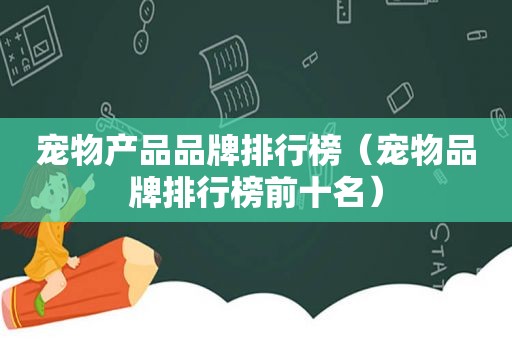 宠物产品品牌排行榜（宠物品牌排行榜前十名）