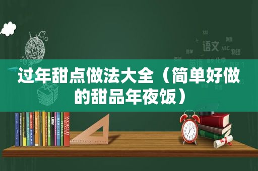 过年甜点做法大全（简单好做的甜品年夜饭）