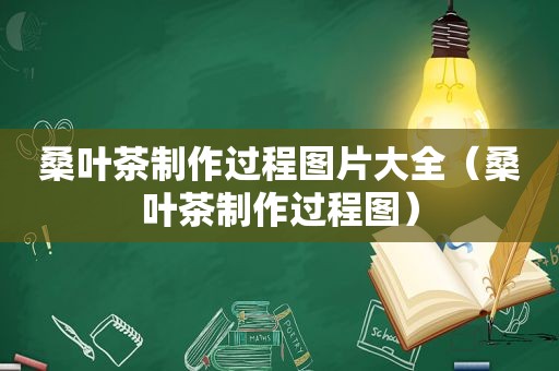 桑叶茶制作过程图片大全（桑叶茶制作过程图）