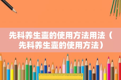 先科养生壶的使用方法用法（先科养生壶的使用方法）