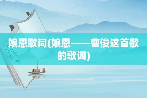 娘恩歌词(娘恩——曹俊这首歌的歌词)