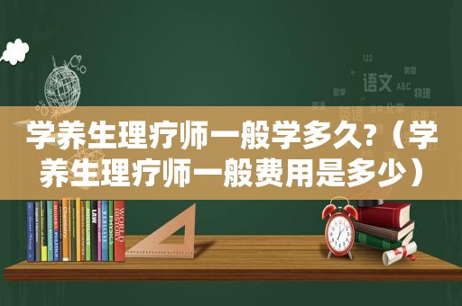 学养生理疗师一般学多久?（学养生理疗师一般费用是多少）