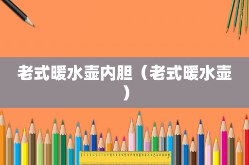 老式暖水壶内胆（老式暖水壶）