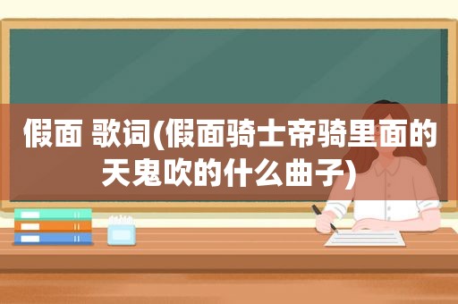 假面 歌词(假面骑士帝骑里面的天鬼吹的什么曲子)