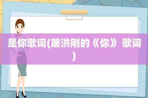 是你歌词(屠洪刚的《你》 歌词)