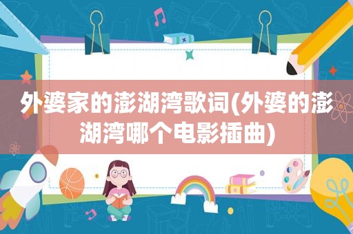 外婆家的澎湖湾歌词(外婆的澎湖湾哪个电影插曲)