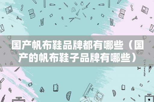 国产帆布鞋品牌都有哪些（国产的帆布鞋子品牌有哪些）