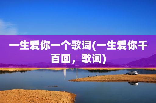 一生爱你一个歌词(一生爱你千百回，歌词)