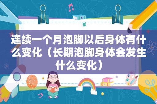 连续一个月泡脚以后身体有什么变化（长期泡脚身体会发生什么变化）