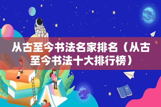 从古至今书法名家排名（从古至今书法十大排行榜）