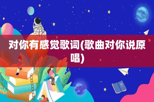 对你有感觉歌词(歌曲对你说原唱)