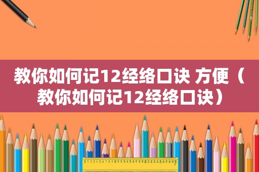 教你如何记12经络口诀 方便（教你如何记12经络口诀）