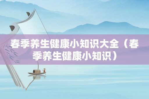 春季养生健康小知识大全（春季养生健康小知识）