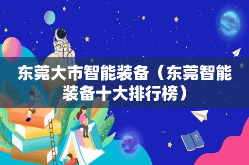 东莞大市智能装备（东莞智能装备十大排行榜）