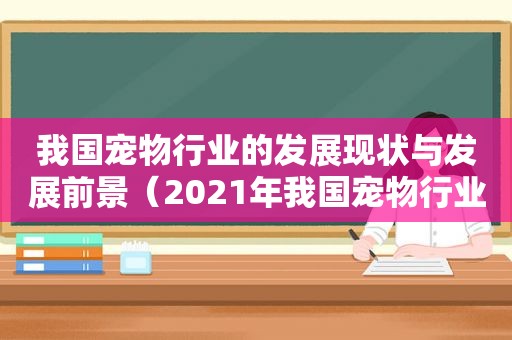 我国宠物行业的发展现状与发展前景（2021年我国宠物行业发展现状）