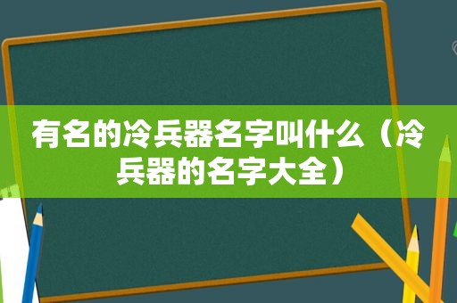 有名的冷兵器名字叫什么（冷兵器的名字大全）