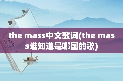 the mass中文歌词(the mass谁知道是哪国的歌)