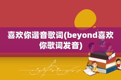 喜欢你谐音歌词(beyond喜欢你歌词发音)