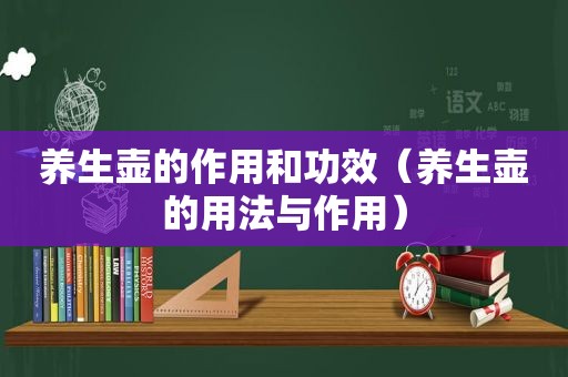养生壶的作用和功效（养生壶的用法与作用）