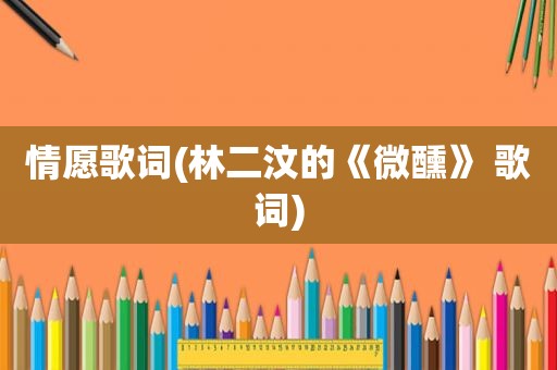 情愿歌词(林二汶的《微醺》 歌词)