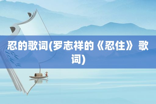 忍的歌词(罗志祥的《忍住》 歌词)