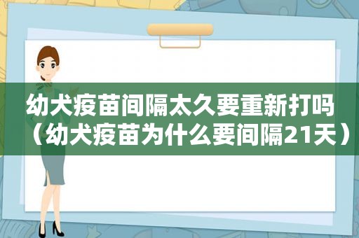 幼犬疫苗间隔太久要重新打吗（幼犬疫苗为什么要间隔21天）