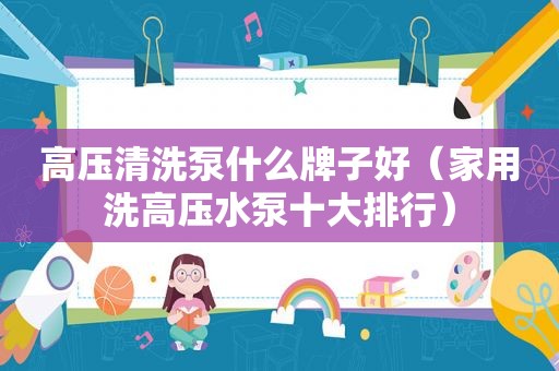 高压清洗泵什么牌子好（家用洗高压水泵十大排行）