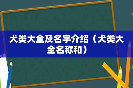 犬类大全及名字介绍（犬类大全名称和）