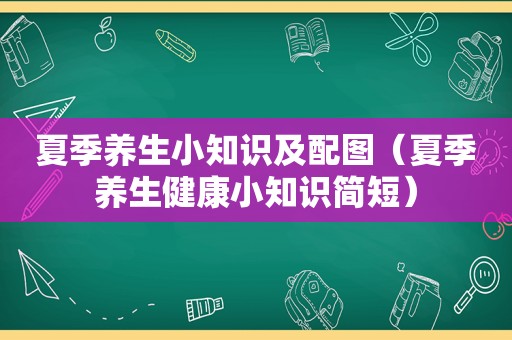 夏季养生小知识及配图（夏季养生健康小知识简短）