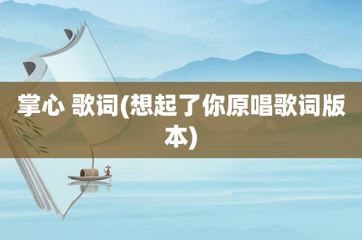 掌心 歌词(想起了你原唱歌词版本)