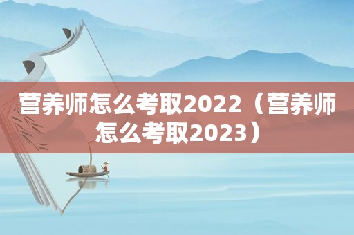 营养师怎么考取2022（营养师怎么考取2023）