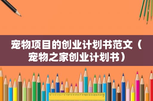 宠物项目的创业计划书范文（宠物之家创业计划书）