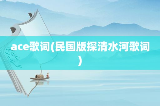 ace歌词(民国版探清水河歌词)