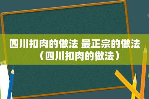 四川扣肉的做法 最正宗的做法（四川扣肉的做法）