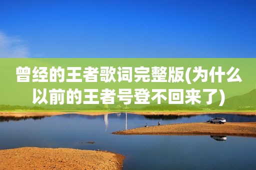 曾经的王者歌词完整版(为什么以前的王者号登不回来了)